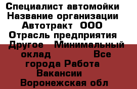 Специалист автомойки › Название организации ­ Автотракт, ООО › Отрасль предприятия ­ Другое › Минимальный оклад ­ 20 000 - Все города Работа » Вакансии   . Воронежская обл.